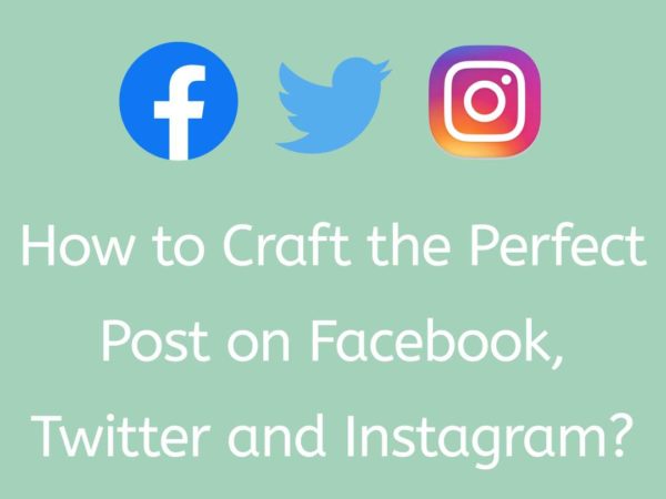 How to Craft the Perfect Post on Facebook, Twitter and Instagram?